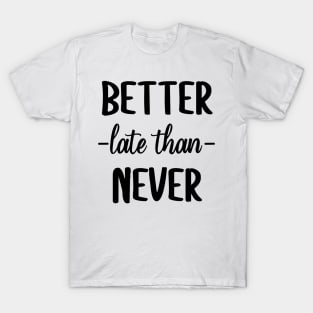 BETTER LATE THAN NEVER T-Shirt